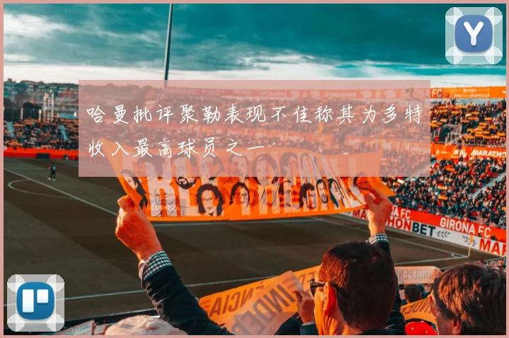 哈曼批评聚勒表现不佳称其为多特收入最高球员之一