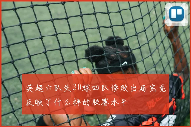 英超六队失30球四队惨败出局究竟反映了什么样的联赛水平