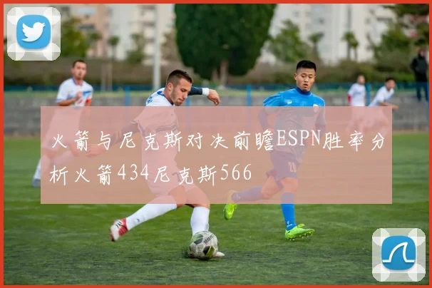 火箭与尼克斯对决前瞻ESPN胜率分析火箭434尼克斯566