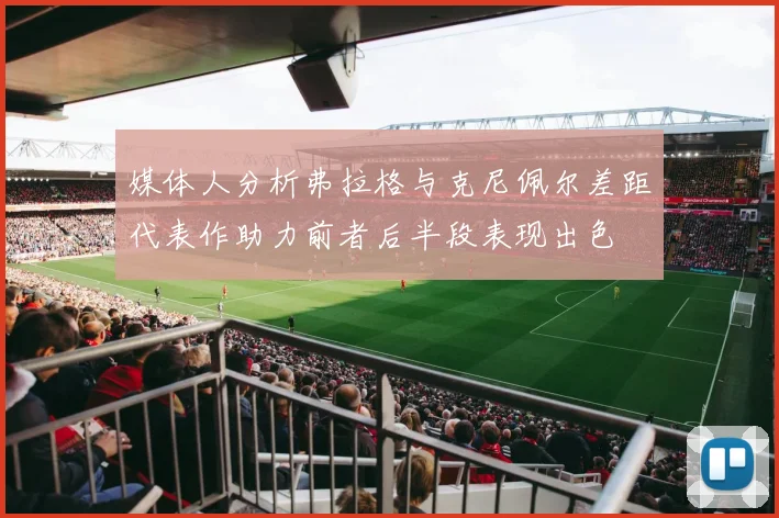 媒体人分析弗拉格与克尼佩尔差距代表作助力前者后半段表现出色