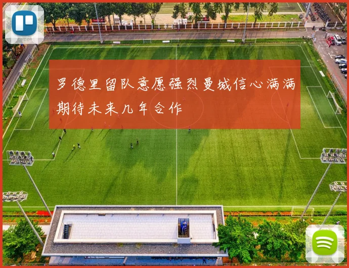 罗德里留队意愿强烈曼城信心满满期待未来几年合作