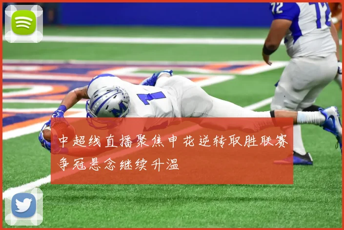 中超线直播聚焦申花逆转取胜联赛争冠悬念继续升温