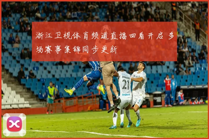 浙江卫视体育频道直播回看开启 多场赛事集锦同步更新