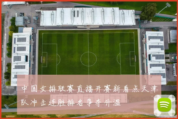 中国女排联赛直播开赛新看点天津队冲击连胜排名争夺升温