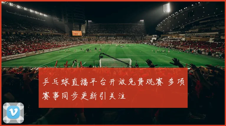 乒乓球直播平台开放免费观赛 多项赛事同步更新引关注