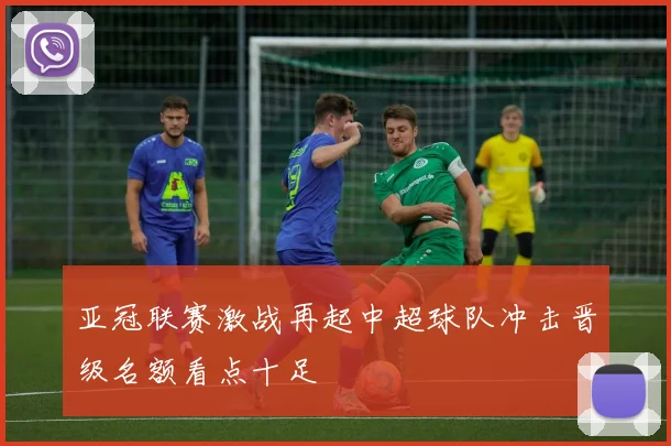 亚冠联赛激战再起中超球队冲击晋级名额看点十足