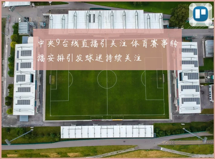 中央9台线直播引关注 体育赛事转播安排引发球迷持续关注