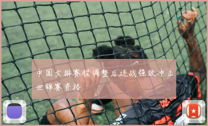 中国女排赛程调整后连战强敌冲击世锦赛资格