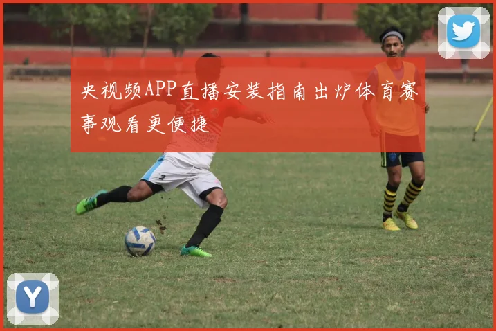 央视频APP直播安装指南出炉体育赛事观看更便捷